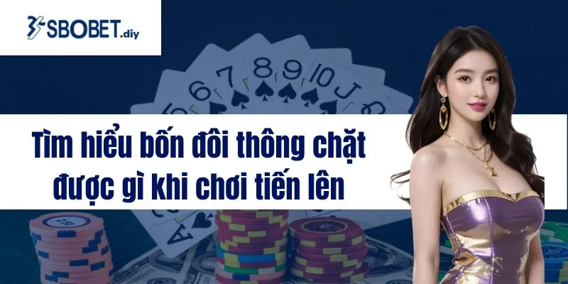 Tìm hiểu bốn đôi thông chặt được gì khi chơi tiến lên