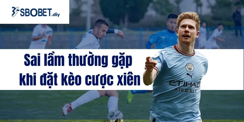 Sai lầm thường gặp khi đặt kèo cược xiên