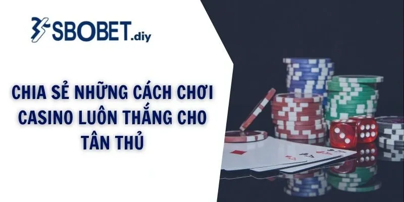 Chia sẻ những cách chơi casino luôn thắng cho tân thủ