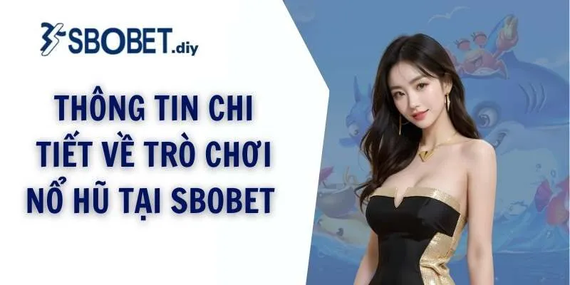 Thông tin chi tiết về trò chơi nổ hũ tại Sbobet